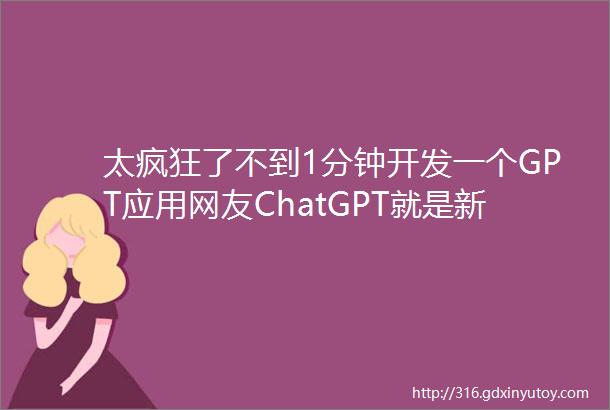 太疯狂了不到1分钟开发一个GPT应用网友ChatGPT就是新iPhone