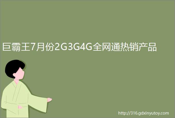 巨霸王7月份2G3G4G全网通热销产品