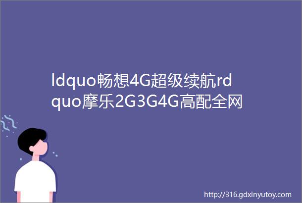 ldquo畅想4G超级续航rdquo摩乐2G3G4G高配全网通A7星火产品详情资料